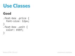 Modular HTML, CSS, & JS @shayhowe & @darbyfrey
Use Classes
Good
.feat-­‐box	
  .price	
  {
	
  	
  font-­‐size:	
  12px;
}
.feat-­‐box	
  .unit	
  {
	
  	
  color:	
  #39f;
}
 
