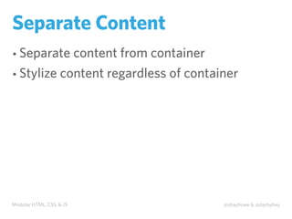 Modular HTML, CSS, & JS @shayhowe & @darbyfrey
Separate Content
• Separate content from container
• Stylize content regardless of container
 