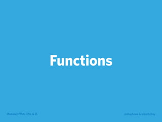 Modular HTML, CSS, & JS @shayhowe & @darbyfrey
Functions
 