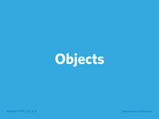 Modular HTML, CSS, & JS @shayhowe & @darbyfrey
Objects
 