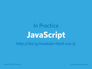 Modular HTML, CSS, & JS @shayhowe & @darbyfrey
In Practice
JavaScript
http://bit.ly/modular-html-css-js
 