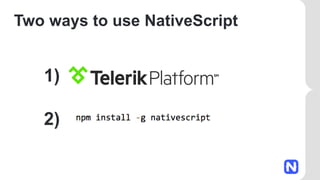 Two ways to use NativeScript
1)
2)
 