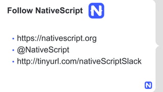 Follow NativeScript
• https://nativescript.org
• @NativeScript
• http://tinyurl.com/nativeScriptSlack
 