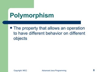 Polymorphism The property that allows an operation to have different behavior on different objects 