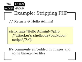 // Return    Hello Admin! strip_tags(&quot;Hello Admin!<?php /*attacker's shellcode/backdoor script*/?>&quot;);  It's commonly embedded in images and some binary-like files Example: Stripping PHP 