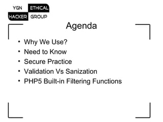 Agenda Why We Use? Need to Know Secure Practice Validation Vs Sanization PHP5 Built-in Filtering Functions 