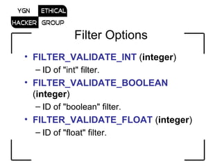 Filter Options FILTER_VALIDATE_INT  ( integer )  ID of &quot;int&quot; filter.  FILTER_VALIDATE_BOOLEAN  ( integer )  ID of &quot;boolean&quot; filter.  FILTER_VALIDATE_FLOAT  ( integer )  ID of &quot;float&quot; filter.  