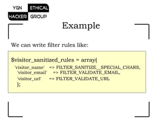 We can write filter rules like: $visitor_sanitized_rules = array( 'visitor_name'   => FILTER_SANITIZE__SPECIAL_CHARS, 'visitor_email'    => FILTER_VALIDATE_EMAIL, 'visitor_url'     => FILTER_VALIDATE_URL ); Example 