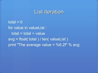 List iteration total = 0 for value in valueList : total = total + value avg = float( total ) / len( valueList ) print &quot;The average value = %6.2f&quot; % avg 