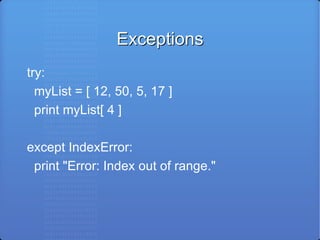 Exceptions try: myList = [ 12, 50, 5, 17 ] print myList[ 4 ] except IndexError: print &quot;Error: Index out of range.&quot; 