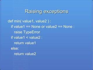 Raising exceptions def min( value1, value2 ) : if value1 == None or value2 == None : raise TypeError if value1 < value2 : return value1 else: return value2 