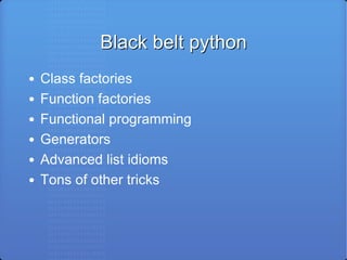 Black belt python Class factories Function factories Functional programming Generators Advanced list idioms Tons of other tricks 