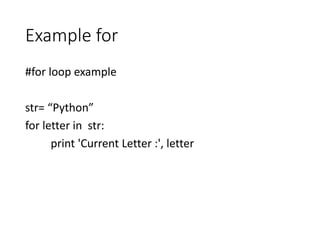 Example for
#for loop example
str= “Python”
for letter in str:
print 'Current Letter :', letter
 