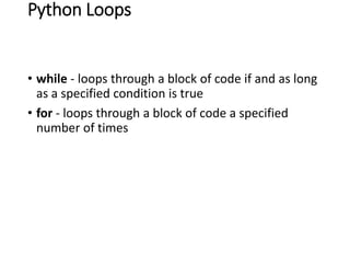 Python Loops
• while - loops through a block of code if and as long
as a specified condition is true
• for - loops through a block of code a specified
number of times
 