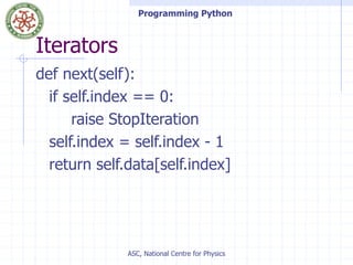 Programming Python
ASC, National Centre for Physics
Iterators
def next(self):
if self.index == 0:
raise StopIteration
self.index = self.index - 1
return self.data[self.index]
 