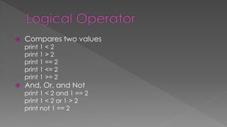  Compares two values
print 1 < 2
print 1 > 2
print 1 == 2
print 1 <= 2
print 1 >= 2
 And, Or, and Not
print 1 < 2 and 1 == 2
print 1 < 2 or 1 > 2
print not 1 == 2
 
