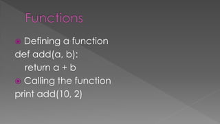  Defining a function
def add(a, b):
return a + b
 Calling the function
print add(10, 2)
 