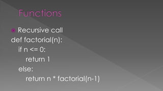  Recursive call
def factorial(n):
if n <= 0:
return 1
else:
return n * factorial(n-1)
 
