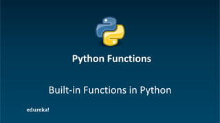 Python Certification Training https://www.edureka.co/python
Built-in Functions in Python
Python Functions
 