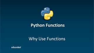 Python Certification Training https://www.edureka.co/python
Why Use Functions
Python Functions
 