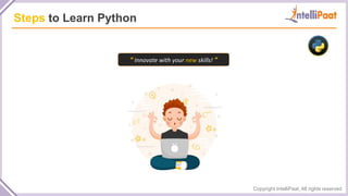 Copyright IntelliPaat, All rights reserved
Steps to Learn Python
“ Innovate with your new skills! ”
 