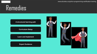 Remedies
A structured learning path
Curriculum Setup
Learn and Implement
Expert Guidance
www.edureka.co/python-programming-certification-training
 