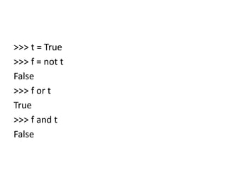 >>> t = True
>>> f = not t
False
>>> f or t
True
>>> f and t
False
 