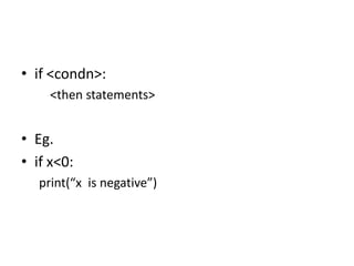 • if <condn>:
<then statements>
• Eg.
• if x<0:
print(“x is negative”)
 