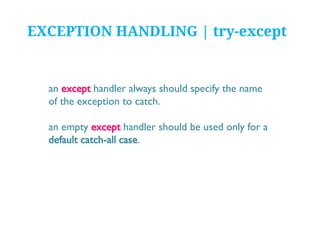 EXCEPTION HANDLING | try-except

an except handler always should specify the name
of the exception to catch.

an empty except handler should be used only for a
default catch-all case.

 