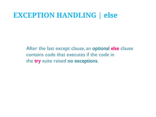EXCEPTION HANDLING | else

After the last except clause, an optional else clause
contains code that executes if the code in
the try suite raised no exceptions.

 