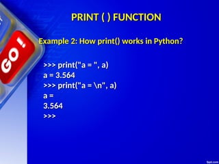 PRINT ( ) FUNCTION
PRINT ( ) FUNCTION
>>> print("a = ", a)
>>> print("a = ", a)
a = 3.564
a = 3.564
>>> print("a = n", a)
>>> print("a = n", a)
a =
a =
3.564
3.564
>>>
>>>
Example 2: How print() works in Python?
Example 2: How print() works in Python?
 