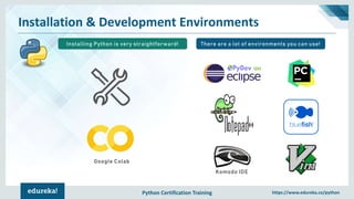 Python Certification Training https://www.edureka.co/python
Installation & Development Environments
There are a lot of environments you can use!
Komodo IDE
Installing Python is very straightforward!
Google Colab
 