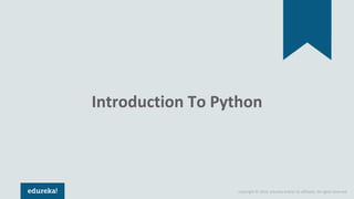 Copyright © 2018, edureka and/or its affiliates. All rights reserved.
Introduction To Python
 