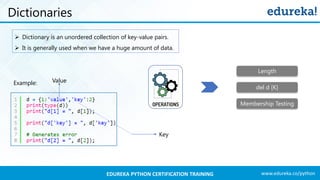 www.edureka.co/pythonEDUREKA PYTHON CERTIFICATION TRAINING
Dictionaries
➢ Dictionary is an unordered collection of key-value pairs.
➢ It is generally used when we have a huge amount of data.
Example:
Length
del d [K]
Membership Testing
Key
Value
 