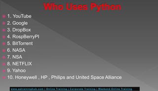  1. YouTube
 2. Google
 3. DropBox
 4. RospBerryPI
 5. BitTorrent
 6. NASA
 7. NSA
 8. NETFLIX
 9. Yahoo
 10. Honeywell , HP , Philips and United Space Alliance
 
