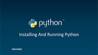 Python Certification Training https://www.edureka.co/python
Installing And Running Python
 
