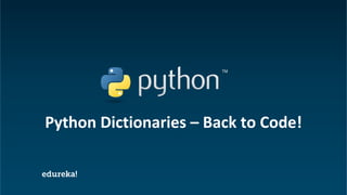 Python Certification Training https://www.edureka.co/python
Python Dictionaries – Back to Code!
 