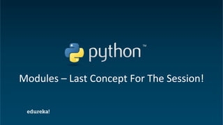 Python Certification Training https://www.edureka.co/python
Modules – Last Concept For The Session!
 