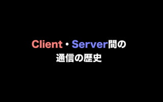 Client・Server間の
     通信の歴史
 