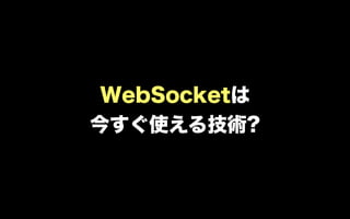 WebSocketは
今すぐ使える技術?
 