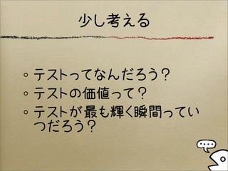 少し考える


テストってなんだろう？
テストの価値って？
テストが最も輝く瞬間ってい
つだろう？
 