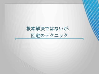 根本解決ではないが、
回避のテクニック

 