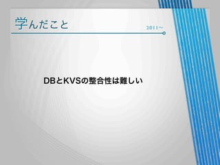 学んだこと

DBとKVSの整合性は難しい

2011∼

 