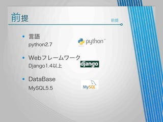 前提
言語
python2.7

Webフレームワーク
Django1.4以上

DataBase
MySQL5.5

前提

 