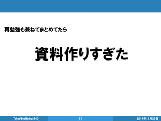 資料作りすぎた 
2014年11月29日 
TokyoWebMining #40 
11 
再勉強も兼ねてまとめてたら  