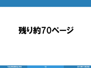 残り約70ページ 
2014年11月29日 
TokyoWebMining #40 
12  