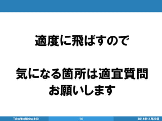 適度に飛ばすので 
気になる箇所は適宜質問 
お願いします 
2014年11月29日 
TokyoWebMining #40 
14  