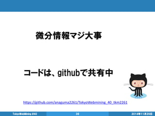 2014年11月29日 
TokyoWebMining #40 
39 
微分情報マジ大事 
コードは、githubで共有中 
https://github.com/anaguma2261/TokyoWebmining_40_tkm2261  