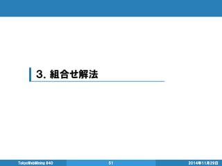 ３．組合せ解法 
2014年11月29日 
TokyoWebMining #40 
51  