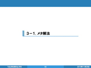 2014年11月29日 
TokyoWebMining #40 
52 
３－１. メタ解法  